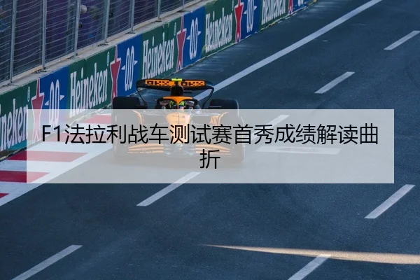 F1法拉利战车测试赛首秀成绩解读曲折